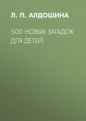 500 новых загадок для детей - Л. П. Алдошина 500 (Сфера)