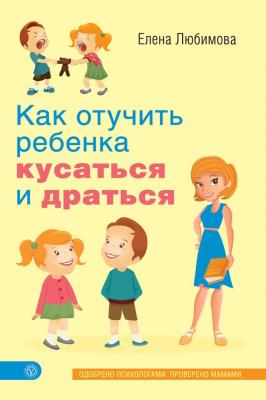 Как отучить ребенка кусаться и драться - Елена Любимова Лучшая книга о вашем ребенке