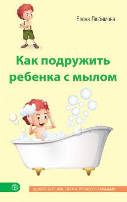 Как подружить ребенка с мылом - Елена Любимова Лучшая книга о вашем ребенке