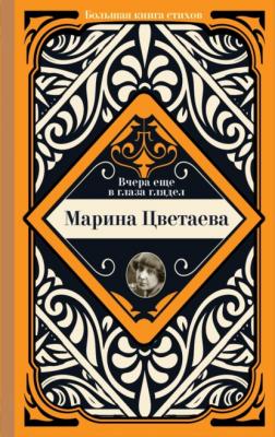 Вчера еще в глаза глядел - Марина Цветаева Большая книга стихов с биографиями поэтов и иллюстрациями