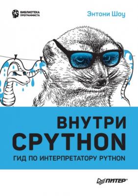 Внутри CPython. Гид по интерпретатору Python (pdf + epub) - Энтони Шоу Библиотека программиста (Питер)
