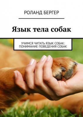 Язык тела собак. Учимся читать язык собак: понимание поведения собак - Роланд Бергер 