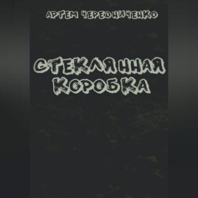 Стеклянная коробка - Артём Андреевич Чередниченко 