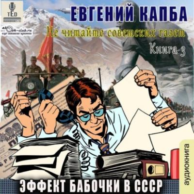 Эффект бабочки в СССР - Евгений Капба Не читайте советских газет