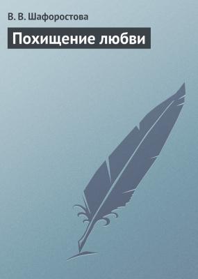 Похищение любви - В. В. Шафоростова 