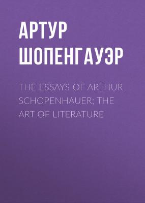 The Essays of Arthur Schopenhauer; The Art of Literature - Артур Шопенгауэр 