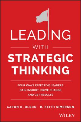 Leading with Strategic Thinking. Four Ways Effective Leaders Gain Insight, Drive Change, and Get Results - B. Simerson Keith 