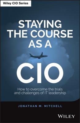 Staying the Course as a CIO. How to Overcome the Trials and Challenges of IT Leadership - Jonathan  Mitchell 