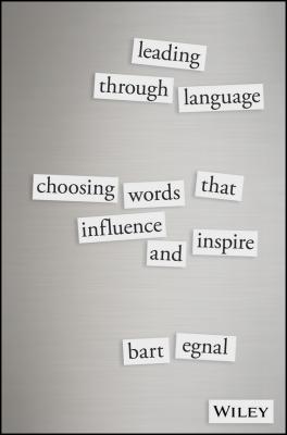 Leading Through Language. Choosing Words That Influence and Inspire - Bart  Egnal 