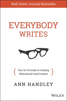 Everybody Writes. Your Go-To Guide to Creating Ridiculously Good Content - Ann  Handley 