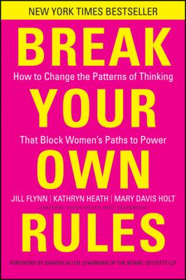 Break Your Own Rules. How to Change the Patterns of Thinking that Block Women's Paths to Power - Jill  Flynn 