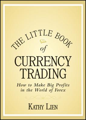 The Little Book of Currency Trading. How to Make Big Profits in the World of Forex - Kathy  Lien 