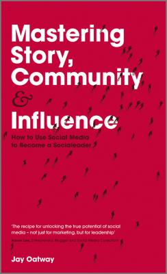 Mastering Story, Community and Influence. How to Use Social Media to Become a Socialeader - Jay  Oatway 