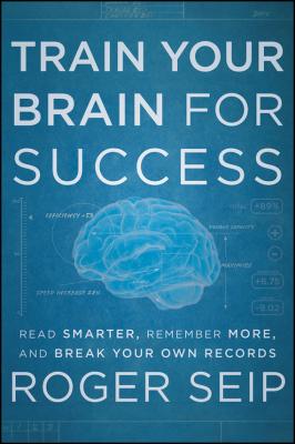 Train Your Brain For Success. Read Smarter, Remember More, and Break Your Own Records - Roger  Seip 
