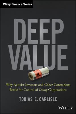 Deep Value. Why Activist Investors and Other Contrarians Battle for Control of Losing Corporations - Tobias Carlisle E. 