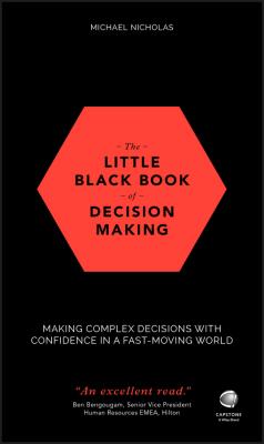The Little Black Book of Decision Making. Making Complex Decisions with Confidence in a Fast-Moving World - Michael  Nicholas 