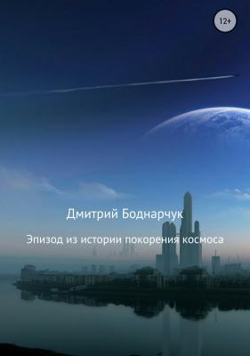 Эпизод из истории покорения космоса - Дмитрий Владимирович Боднарчук 