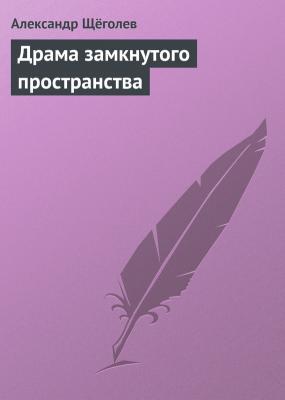 Драма замкнутого пространства - Александр Щёголев 