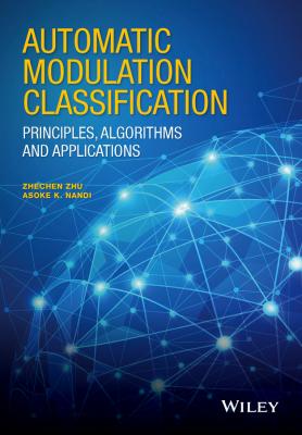 Automatic Modulation Classification. Principles, Algorithms and Applications - Zhechen  Zhu 