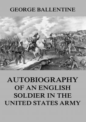 Autobiography of an English soldier in the United States Army - George Ballentine 