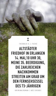 AltstÃ¤dter Friedhof in Erlangen, 14. Mai, 10 Uhr 30, meine 35. Beerdigung, die zahlreichen Nachkommen streiten am Grab um den Fernsehsessel des 73-JÃ¤hrigen (eBook) - Theobald Fuchs 