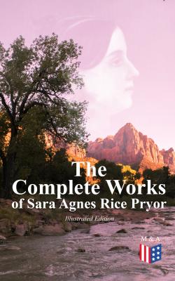 The Complete Works of Sara Agnes Rice Pryor (Illustrated Edition) - Sara Agnes Rice Pryor 