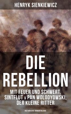 Die Rebellion: Mit Feuer und Schwert, Sintflut & Pan Wolodyowski, der kleine Ritter (Historische Romantrilogie) - Henryk Sienkiewicz 