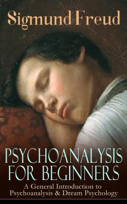 PSYCHOANALYSIS FOR BEGINNERS: A General Introduction to Psychoanalysis & Dream Psychology - Ð—Ð¸Ð³Ð¼ÑƒÐ½Ð´ Ð¤Ñ€ÐµÐ¹Ð´ 