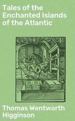 Tales of the Enchanted Islands of the Atlantic - Thomas Wentworth Higginson 