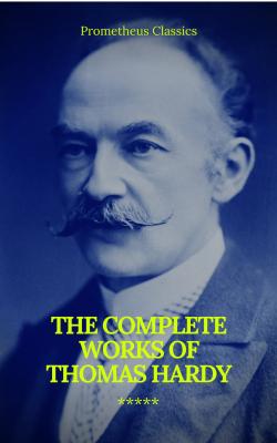 The Complete Works of Thomas Hardy (Illustrated) (Prometheus Classics) - Томас Харди 
