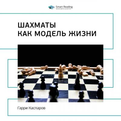 Гарри Каспаров: Шахматы как модель жизни. Саммари - Smart Reading Smart Reading. Ценные идеи из лучших книг