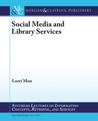 Social Media and Library Services - Lorri Mon Synthesis Lectures on Information Concepts, Retrieval, and Services