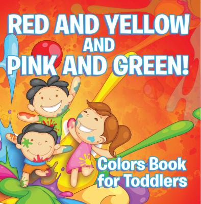 Red and Yellow and Pink and Green!: Colors Book for Toddlers - Speedy Publishing LLC Baby & Toddler Color Books