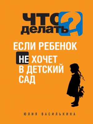 Что делать, если ребенок не хочет в детский сад - Юлия Василькина 