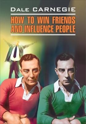 How to win Friends and influence People / Как завоевывать друзей и оказывать влияние на людей. Книга для чтения на английском языке - Дейл Карнеги Modern Prose