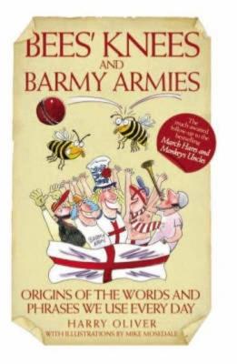 Bees Knees and Barmy Armies - Origins of the Words and Phrases we Use Every Day - Harry Oliver 