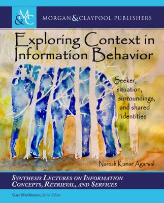 Exploring Context in Information Behavior - Naresh Kumar Agarwal Synthesis Lectures on Information Concepts, Retrieval, and Services
