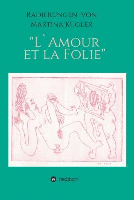 Radierungen von Martina  Kügler - L`Amour et la Folie - Martina Kügler 