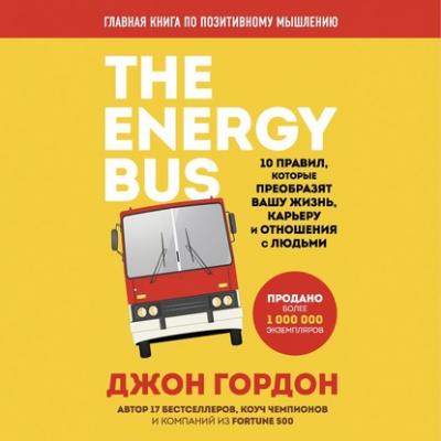 The Energy Bus. 10 правил, которые преобразят вашу жизнь, карьеру и отношения с людьми - Джон Гордон Energy Bus. Бестселлеры Джона Гордона