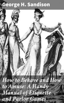 How to Behave and How to Amuse: A Handy Manual of Etiquette and Parlor Games - George H. Sandison 