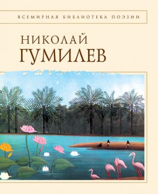 Стихотворения - Николай Гумилев Всемирная библиотека поэзии