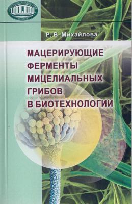Мацерирующие ферменты мицелиальных грибов в биотехнологии - Р. М. Михайлова 