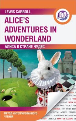 Алиса в Стране Чудес / Alice’s Adventures in Wonderland. Метод интегрированного чтения - Льюис Кэрролл Английский язык: метод интегрированного чтения