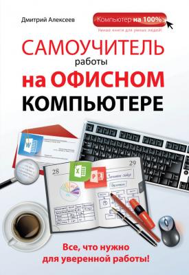 Самоучитель работы на офисном компьютере - Дмитрий Алексеев Компьютер на 100%