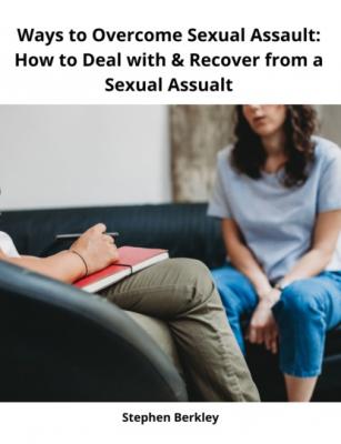 Ways to Overcome Sexual Assault: How to Deal with & Recover from a Sexual Assualt - Stephen Berkley 