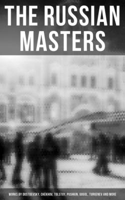 The Russian Masters: Works by Dostoevsky, Chekhov, Tolstoy, Pushkin, Gogol, Turgenev and More - Максим Горький 