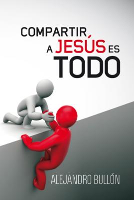 Compartir a Jesús es todo - Alejandro Bullón 