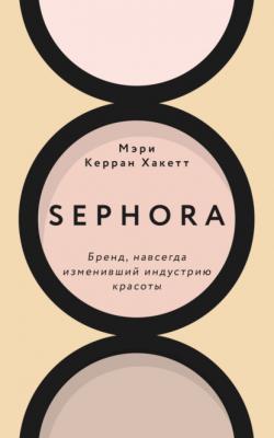 Sephora. Бренд, навсегда изменивший индустрию красоты - Мэри Керран Хакетт PRO бренды. Как создавались легендарные компании