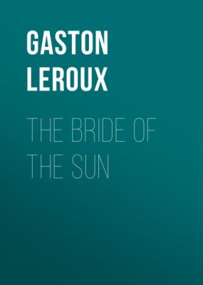 The Bride of the Sun - Гастон Леру 