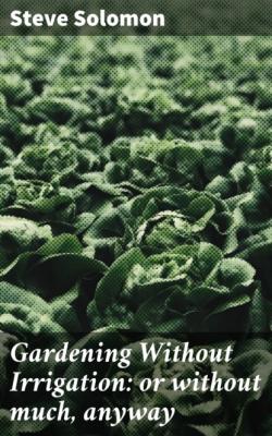 Gardening Without Irrigation: or without much, anyway - Steve  Solomon 